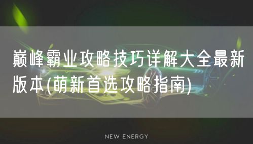 巅峰霸业攻略技巧详解大全最新版本(萌新首选攻略指南)