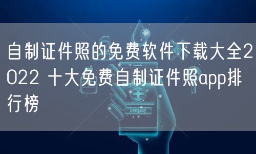 自制证件照的免费软件下载大全2022 十大免费自制证件照app排行榜