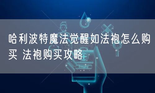 哈利波特魔法觉醒如法袍怎么购买 法袍购买攻略