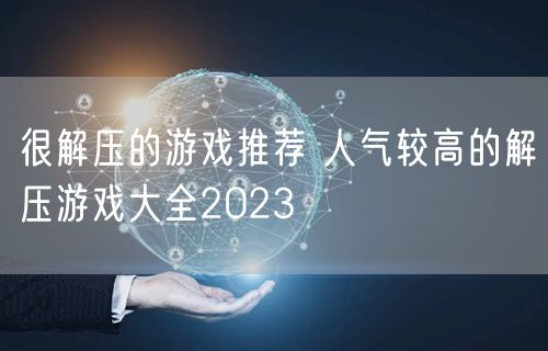 很解压的游戏推荐 人气较高的解压游戏大全2023