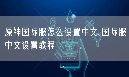 原神国际服怎么设置中文 国际服中文设置教程