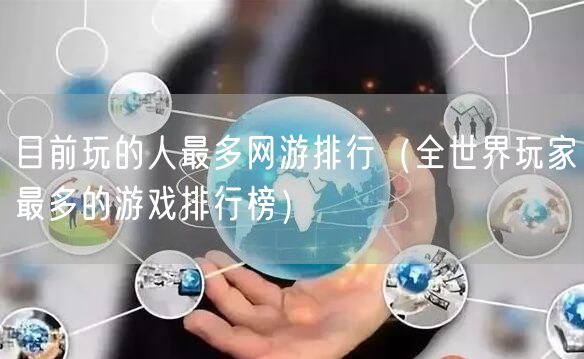 目前玩的人最多网游排行（全世界玩家最多的游戏排行榜）