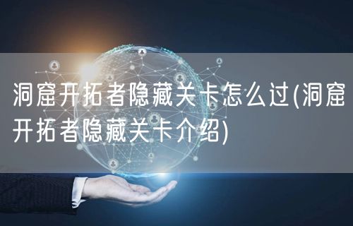 洞窟开拓者隐藏关卡怎么过(洞窟开拓者隐藏关卡介绍)