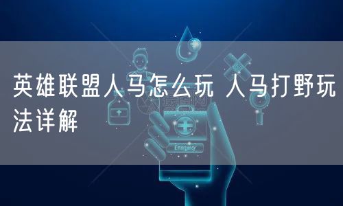 英雄联盟人马怎么玩 人马打野玩法详解