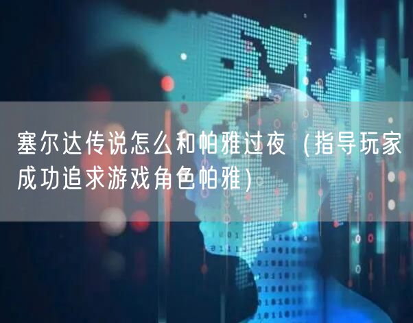 塞尔达传说怎么和帕雅过夜（指导玩家成功追求游戏角色帕雅）