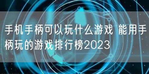 手机手柄可以玩什么游戏 能用手柄玩的游戏排行榜2023