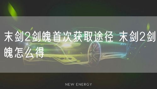 末剑2剑魄首次获取途径 末剑2剑魄怎么得
