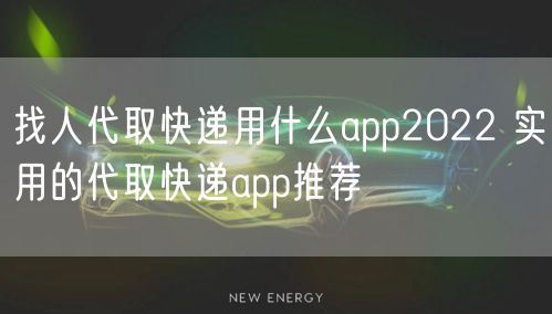 找人代取快递用什么app2022 实用的代取快递app推荐