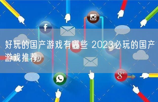 好玩的国产游戏有哪些 2023必玩的国产游戏推荐