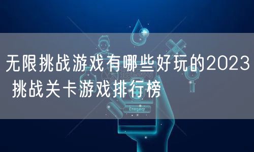 无限挑战游戏有哪些好玩的2023 挑战关卡游戏排行榜