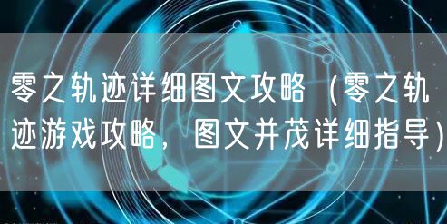 零之轨迹详细图文攻略（零之轨迹游戏攻略，图文并茂详细指导）