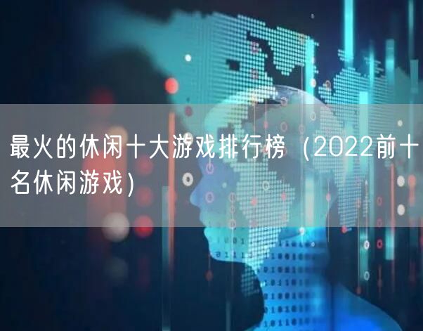 最火的休闲十大游戏排行榜（2022前十名休闲游戏）