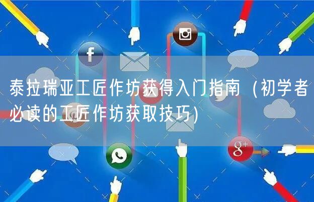 泰拉瑞亚工匠作坊获得入门指南（初学者必读的工匠作坊获取技巧）