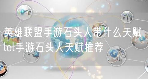 英雄联盟手游石头人带什么天赋 lol手游石头人天赋推荐