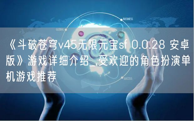 《斗破苍穹v45无限元宝sf 0.0.28 安卓版》游戏详细介绍_,受欢迎的角色扮演单机游戏推荐