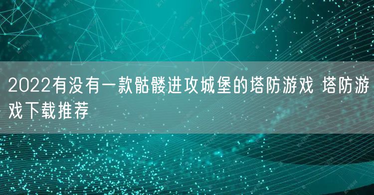 2022有没有一款骷髅进攻城堡的塔防游戏 塔防游戏下载推荐