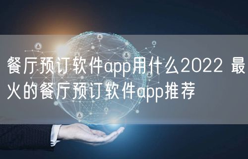 餐厅预订软件app用什么2022 最火的餐厅预订软件app推荐
