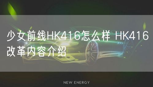 少女前线HK416怎么样 HK416改革内容介绍