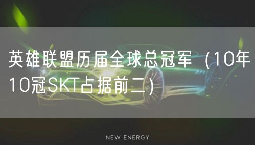 英雄联盟历届全球总冠军(10年10冠SKT占据前二)