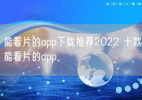 能看片的app下载推荐2022 十款能看片的app