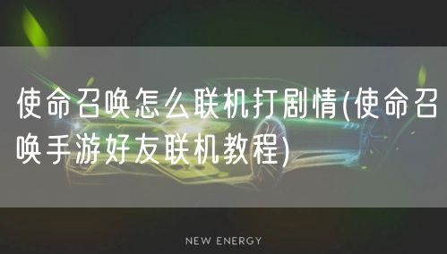 使命召唤怎么联机打剧情(使命召唤手游好友联机教程)