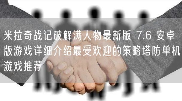 米拉奇战记破解满人物最新版 7.6 安卓版游戏详细介绍最受欢迎的策略塔防单机游戏推荐