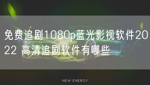 免费追剧1080p蓝光影视软件2022 高清追剧软件有哪些