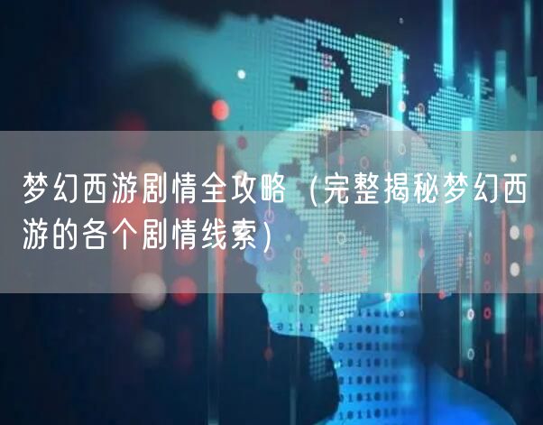梦幻西游剧情全攻略（完整揭秘梦幻西游的各个剧情线索）