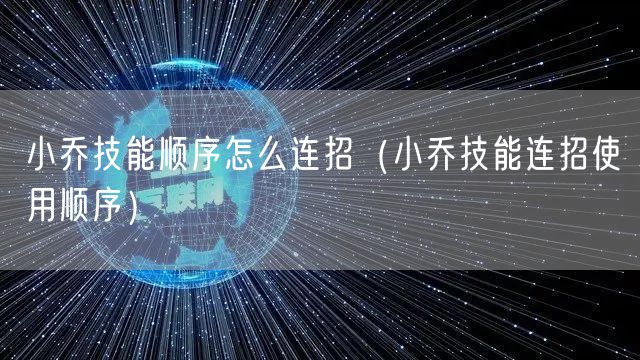 小乔技能顺序怎么连招（小乔技能连招使用顺序）
