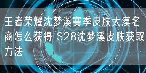 王者荣耀沈梦溪赛季皮肤大漠名商怎么获得 S28沈梦溪皮肤获取方法