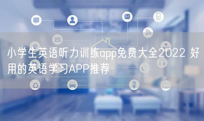 小学生英语听力训练app免费大全2022 好用的英语学习APP推荐