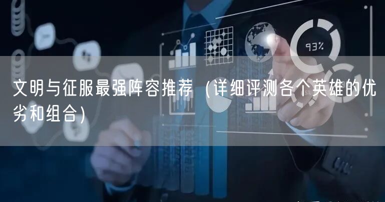 文明与征服最强阵容推荐（详细评测各个英雄的优劣和组合）
