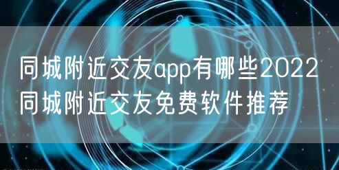 同城附近交友app有哪些2022 同城附近交友免费软件推荐
