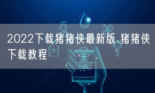 2022下载猪猪侠最新版 猪猪侠下载教程