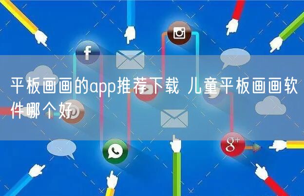 平板画画的app推荐下载 儿童平板画画软件哪个好