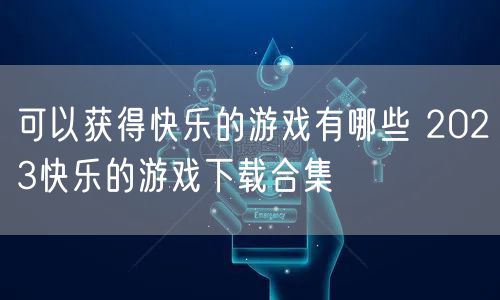 可以获得快乐的游戏有哪些 2023快乐的游戏下载合集