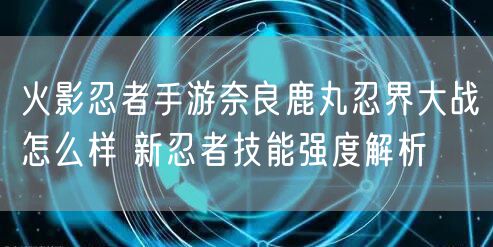 火影忍者手游奈良鹿丸忍界大战怎么样 新忍者技能强度解析
