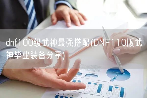 dnf100级武神最强搭配(DNF110版武神毕业装备分享)