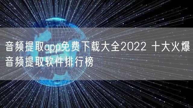 音频提取app免费下载大全2022 十大火爆音频提取软件排行榜