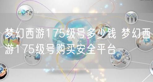 梦幻西游175级号多少钱 梦幻西游175级号购买安全平台