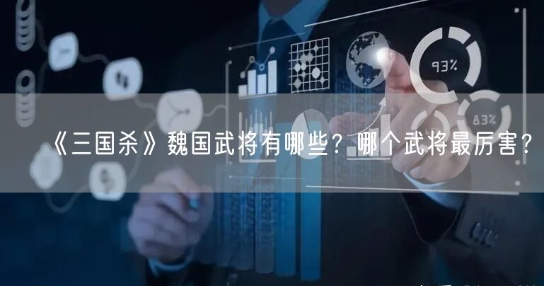 《三国杀》魏国武将有哪些？哪个武将最厉害？