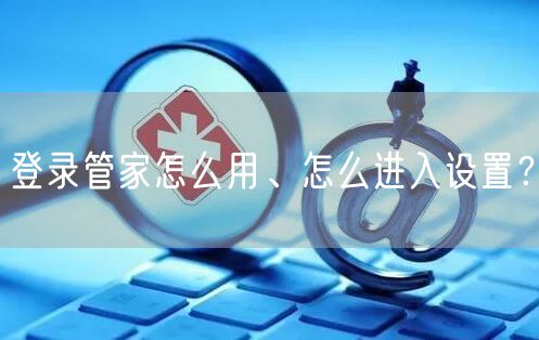 登录管家怎么用、怎么进入设置？
