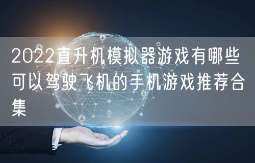 2022直升机模拟器游戏有哪些 可以驾驶飞机的手机游戏推荐合集