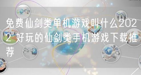 免费仙剑类单机游戏叫什么2022 好玩的仙剑类手机游戏下载推荐