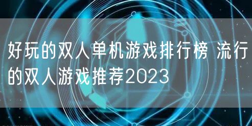 好玩的双人单机游戏排行榜 流行的双人游戏推荐2023