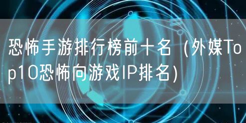恐怖手游排行榜前十名(外媒Top10恐怖向游戏IP排名)