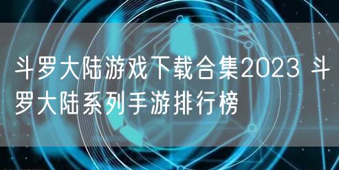斗罗大陆游戏下载合集2023 斗罗大陆系列手游排行榜