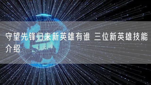 守望先锋归来新英雄有谁 三位新英雄技能介绍