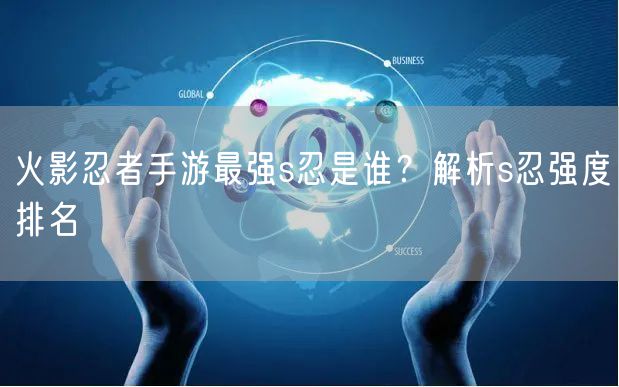 火影忍者手游最强s忍是谁？解析s忍强度排名