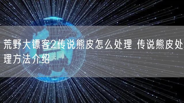 荒野大镖客2传说熊皮怎么处理 传说熊皮处理方法介绍